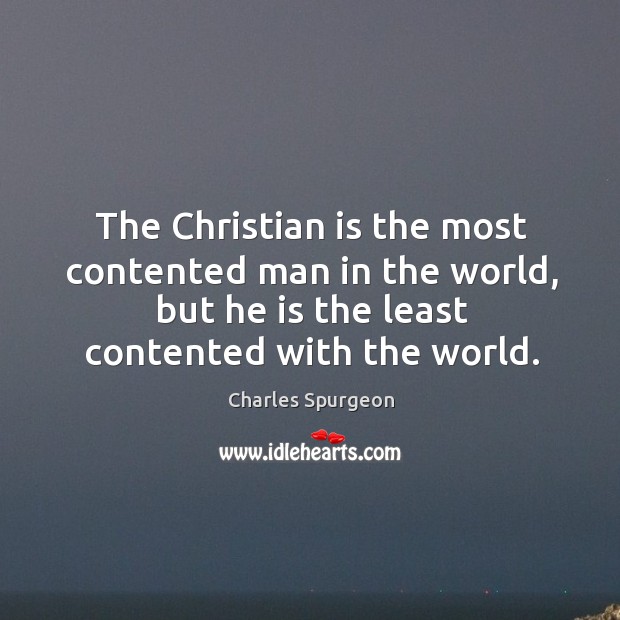 The Christian is the most contented man in the world, but he Charles Spurgeon Picture Quote