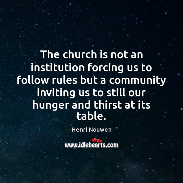 The church is not an institution forcing us to follow rules but Henri Nouwen Picture Quote