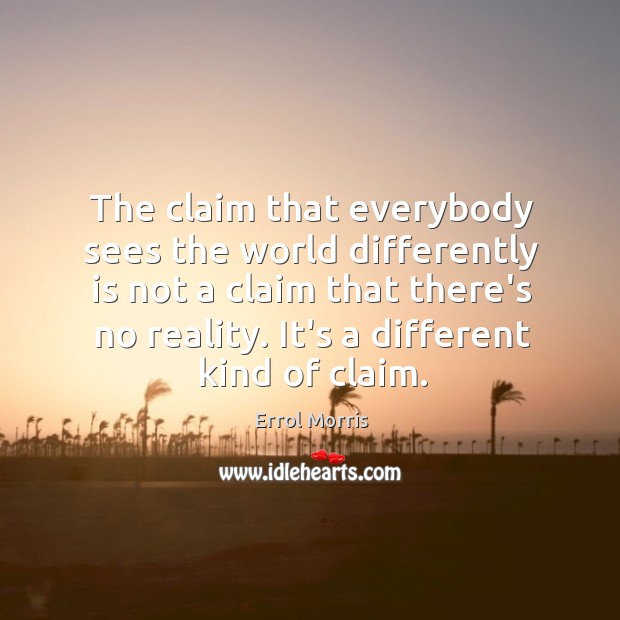 The claim that everybody sees the world differently is not a claim Errol Morris Picture Quote