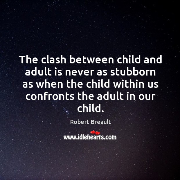 The clash between child and adult is never as stubborn as when Robert Breault Picture Quote
