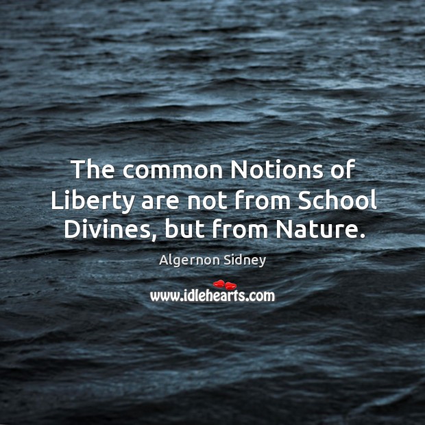 The common notions of liberty are not from school divines, but from nature. Nature Quotes Image