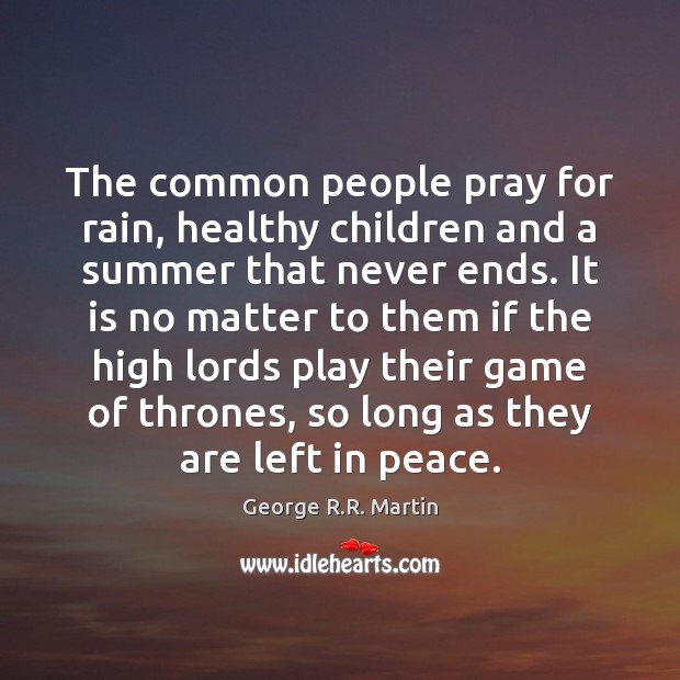 The common people pray for rain, healthy children and a summer that George R.R. Martin Picture Quote