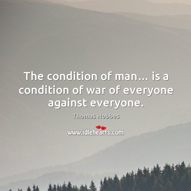 The condition of man… is a condition of war of everyone against everyone. Thomas Hobbes Picture Quote