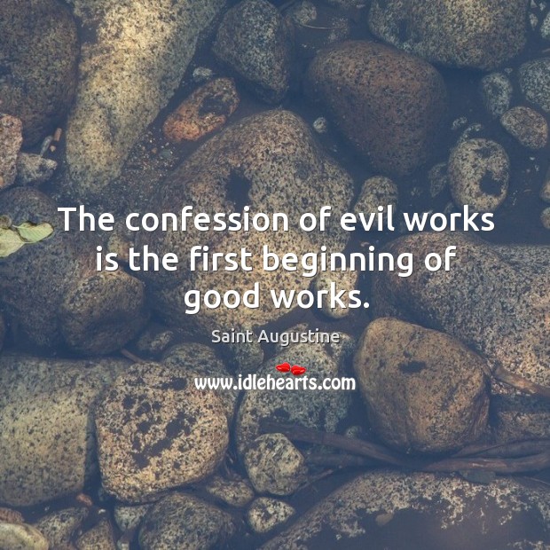 The confession of evil works is the first beginning of good works. Saint Augustine Picture Quote