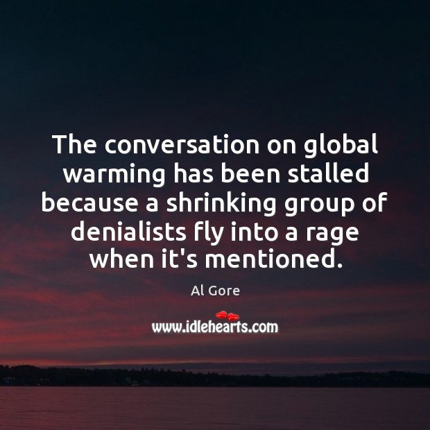 The conversation on global warming has been stalled because a shrinking group Picture Quotes Image