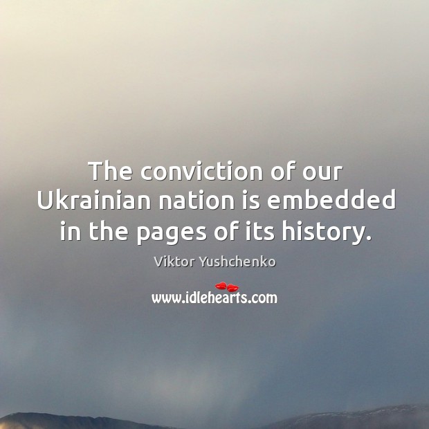 The conviction of our ukrainian nation is embedded in the pages of its history. Viktor Yushchenko Picture Quote