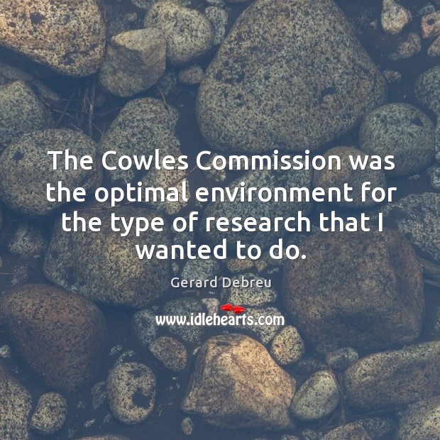 The cowles commission was the optimal environment for the type of research that I wanted to do. Environment Quotes Image