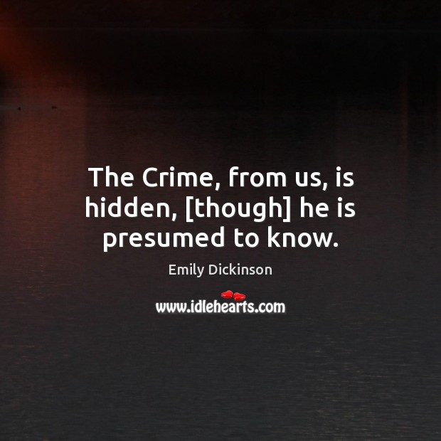 The Crime, from us, is hidden, [though] he is presumed to know. Emily Dickinson Picture Quote