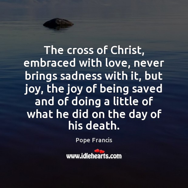 The cross of Christ, embraced with love, never brings sadness with it, Image