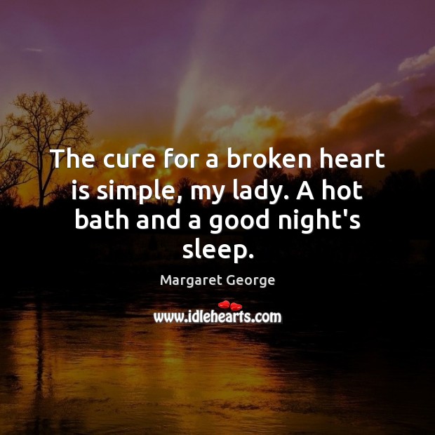 The cure for a broken heart is simple, my lady. A hot bath and a good night’s sleep. Broken Heart Quotes Image