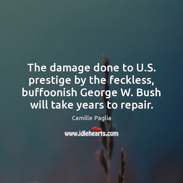 The damage done to U.S. prestige by the feckless, buffoonish George Picture Quotes Image