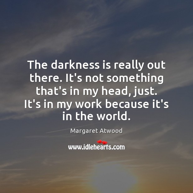 The darkness is really out there. It’s not something that’s in my Margaret Atwood Picture Quote