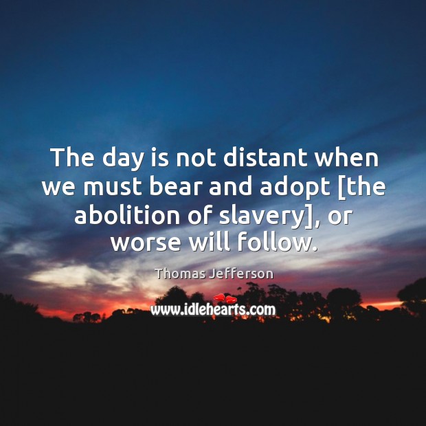 The day is not distant when we must bear and adopt [the Thomas Jefferson Picture Quote