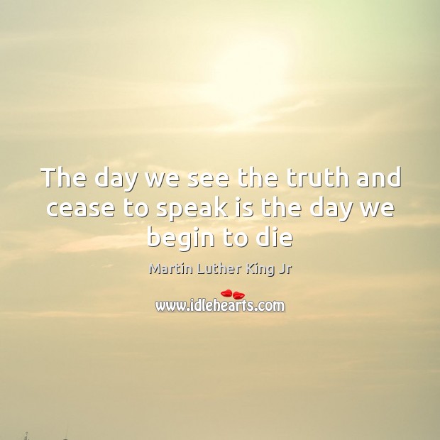 The day we see the truth and cease to speak is the day we begin to die Image