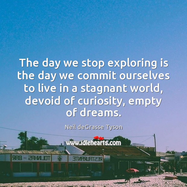 The day we stop exploring is the day we commit ourselves to Image