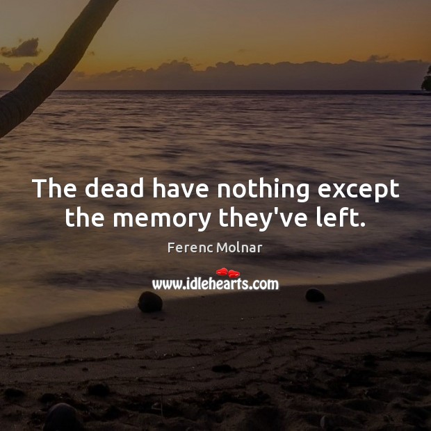 The dead have nothing except the memory they’ve left. Image