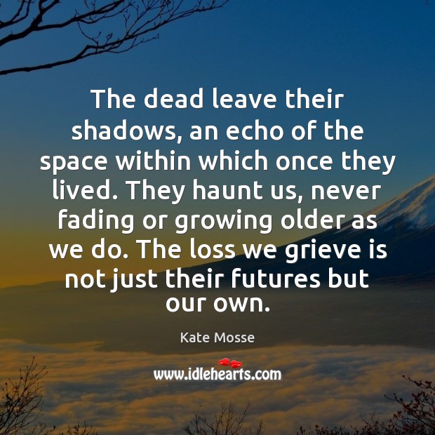 The dead leave their shadows, an echo of the space within which Kate Mosse Picture Quote