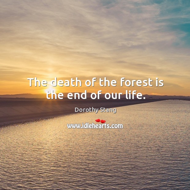 The death of the forest is the end of our life. Dorothy Stang Picture Quote