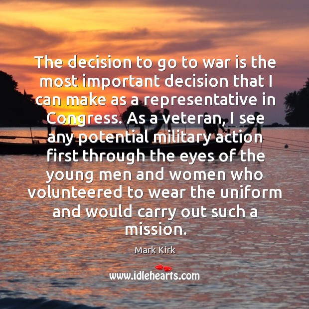 The decision to go to war is the most important decision that I can make as a representative War Quotes Image