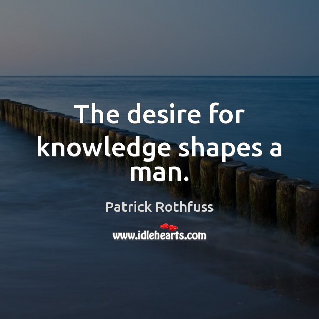 The desire for knowledge shapes a man. Image