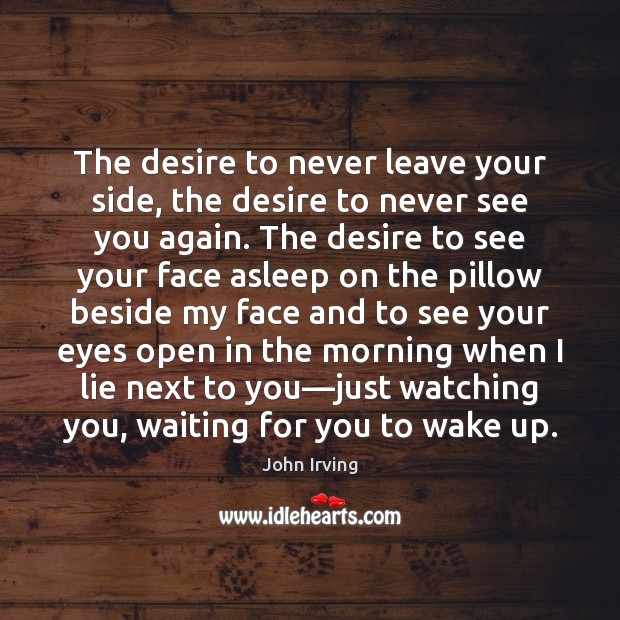 The desire to never leave your side, the desire to never see Lie Quotes Image