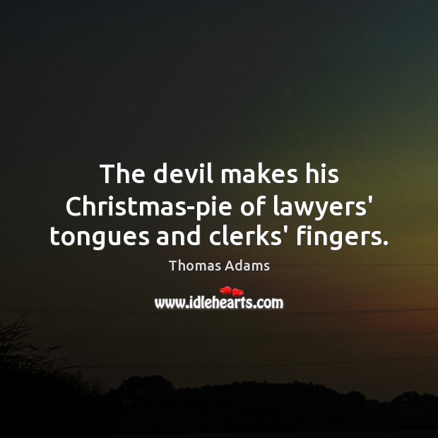 The devil makes his Christmas-pie of lawyers’ tongues and clerks’ fingers. Image