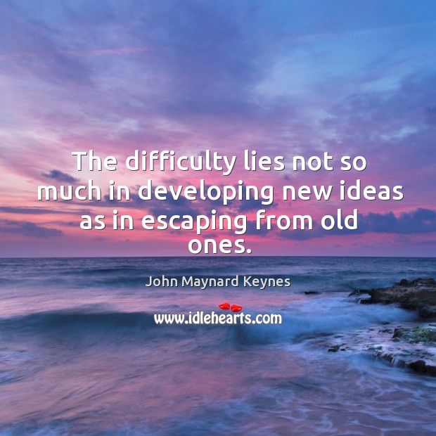 The difficulty lies not so much in developing new ideas as in escaping from old ones. John Maynard Keynes Picture Quote