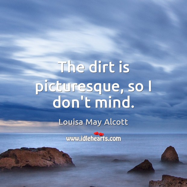 The dirt is picturesque, so I don’t mind. Picture Quotes Image