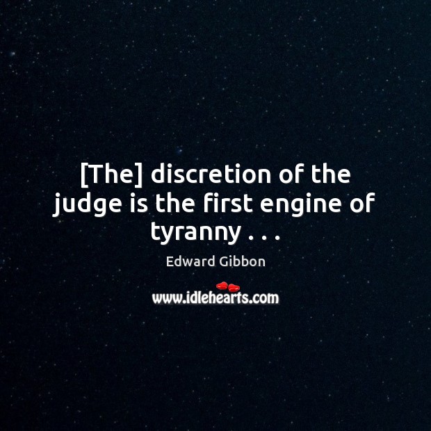 [The] discretion of the judge is the first engine of tyranny . . . Edward Gibbon Picture Quote