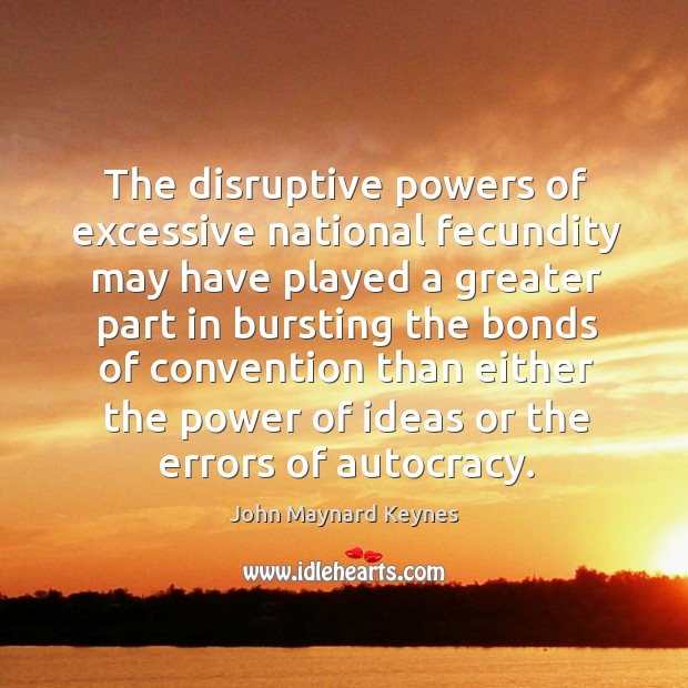 The disruptive powers of excessive national fecundity may have played John Maynard Keynes Picture Quote
