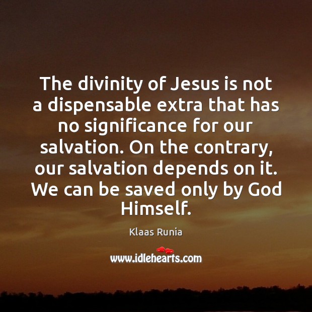 The divinity of Jesus is not a dispensable extra that has no Klaas Runia Picture Quote