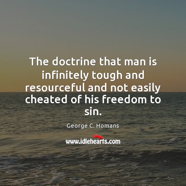 The doctrine that man is infinitely tough and resourceful and not easily George C. Homans Picture Quote