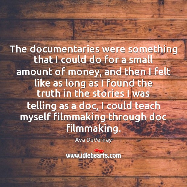 The documentaries were something that I could do for a small amount Picture Quotes Image