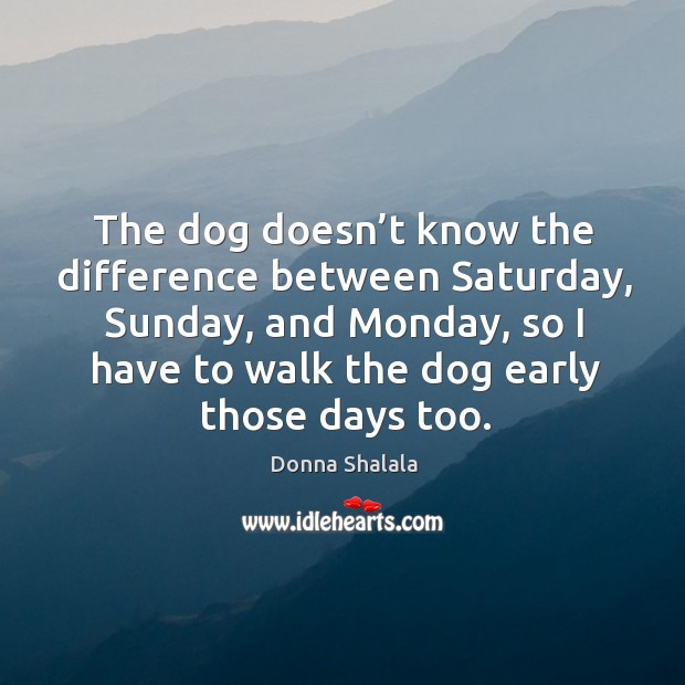 The dog doesn’t know the difference between saturday, sunday Image