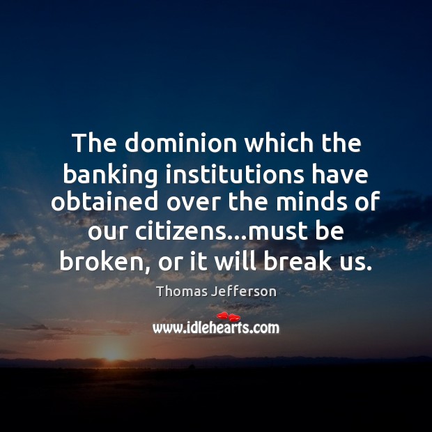 The dominion which the banking institutions have obtained over the minds of Thomas Jefferson Picture Quote