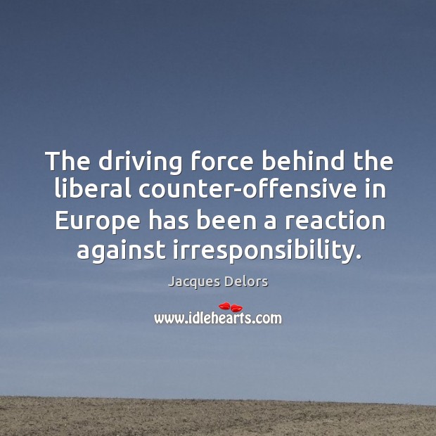 The driving force behind the liberal counter-offensive in europe has been a reaction against irresponsibility. Offensive Quotes Image