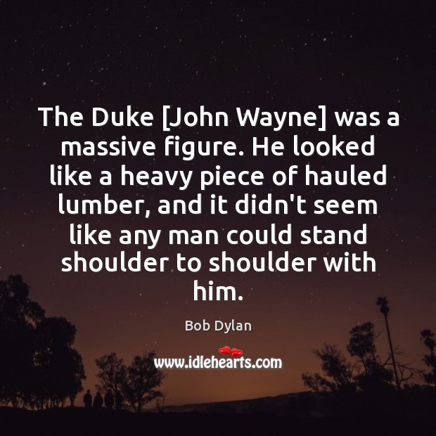 The Duke [John Wayne] was a massive figure. He looked like a Image