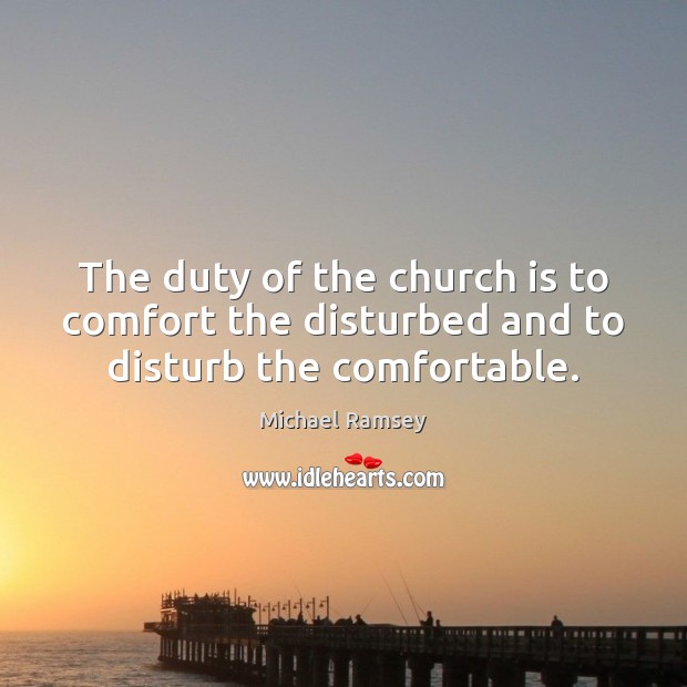 The duty of the church is to comfort the disturbed and to disturb the comfortable. Image