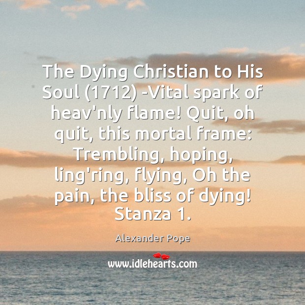 The Dying Christian to His Soul (1712) -Vital spark of heav’nly flame! Quit, Alexander Pope Picture Quote