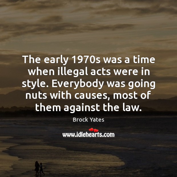 The early 1970s was a time when illegal acts were in style. Brock Yates Picture Quote