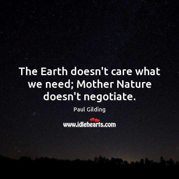 The Earth doesn’t care what we need; Mother Nature doesn’t negotiate. Nature Quotes Image