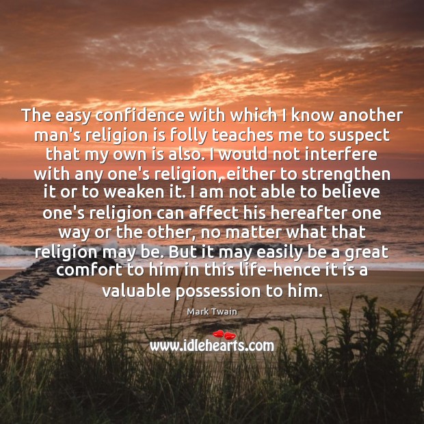 The easy confidence with which I know another man’s religion is folly No Matter What Quotes Image