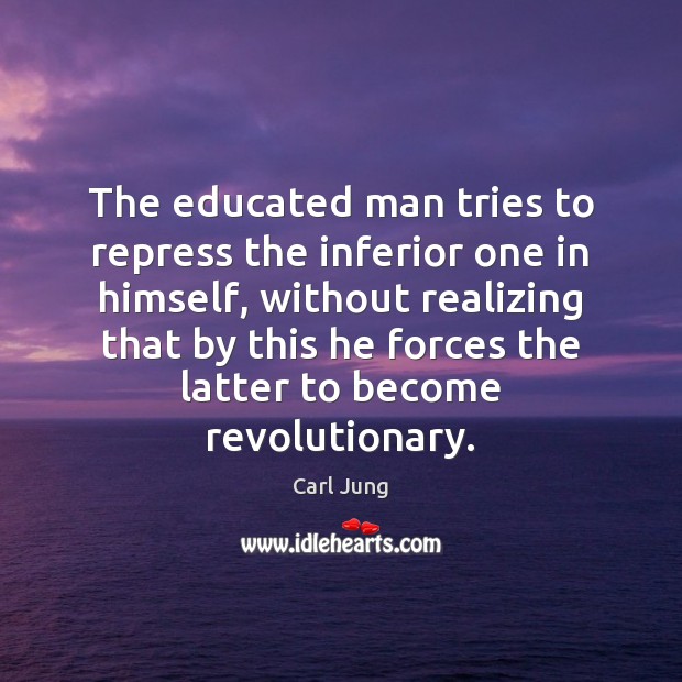 The educated man tries to repress the inferior one in himself, without Picture Quotes Image