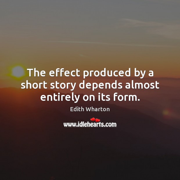 The effect produced by a short story depends almost entirely on its form. Picture Quotes Image