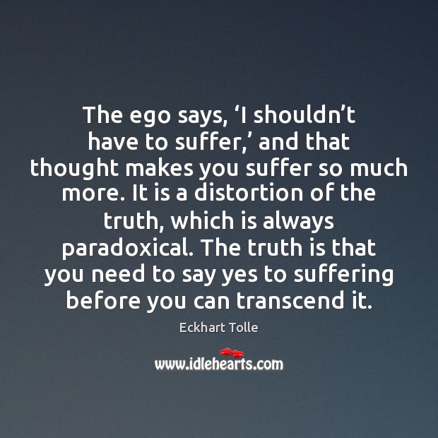 The ego says, ‘I shouldn’t have to suffer,’ and that thought Eckhart Tolle Picture Quote
