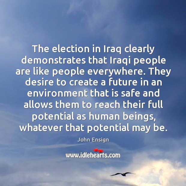 The election in iraq clearly demonstrates that iraqi people are like people everywhere. Environment Quotes Image