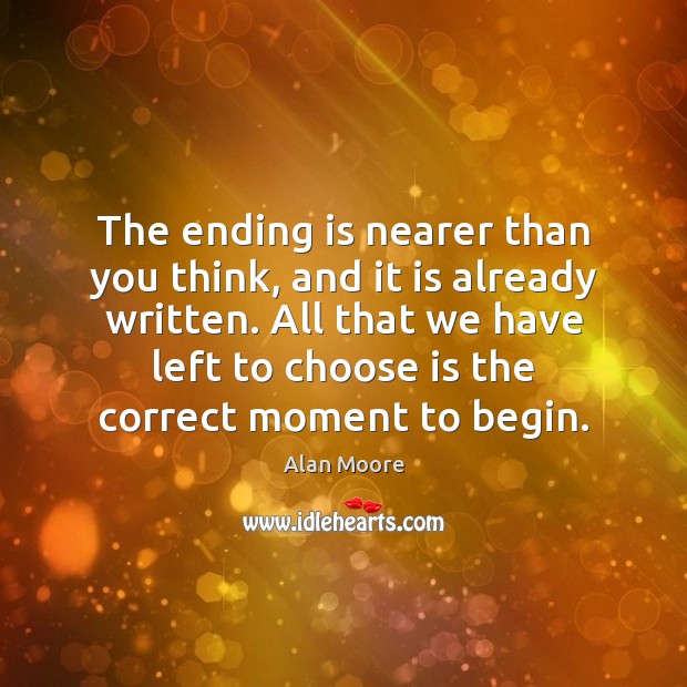 The ending is nearer than you think, and it is already written. Alan Moore Picture Quote