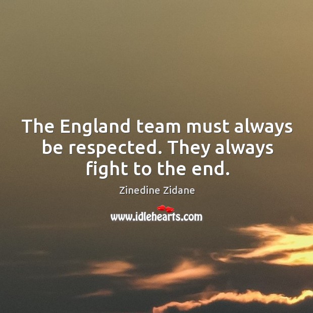 The england team must always be respected. They always fight to the end. Team Quotes Image