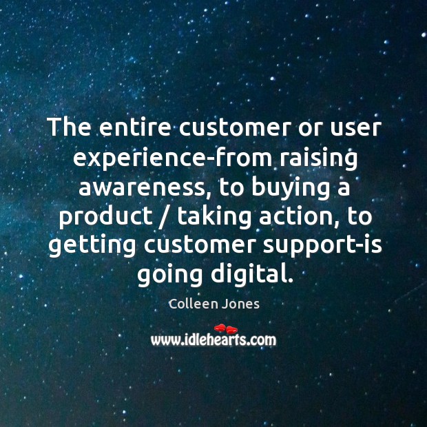 The entire customer or user experience-from raising awareness, to buying a product / Colleen Jones Picture Quote
