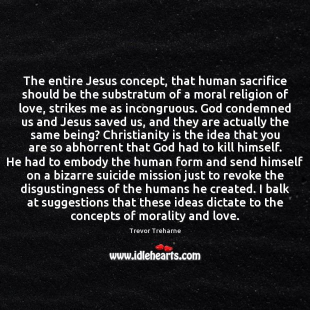 The entire Jesus concept, that human sacrifice should be the substratum of Trevor Treharne Picture Quote